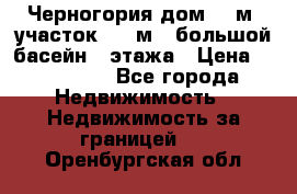Черногория дом 620м2,участок 990 м2 ,большой басейн,3 этажа › Цена ­ 650 000 - Все города Недвижимость » Недвижимость за границей   . Оренбургская обл.